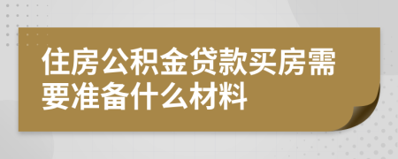 住房公积金贷款买房需要准备什么材料