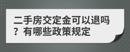 二手房交定金可以退吗？有哪些政策规定