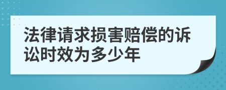 法律请求损害赔偿的诉讼时效为多少年