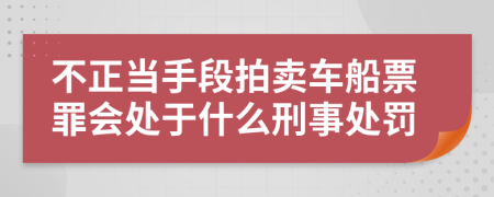 不正当手段拍卖车船票罪会处于什么刑事处罚