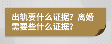 出轨要什么证据？离婚需要些什么证据？