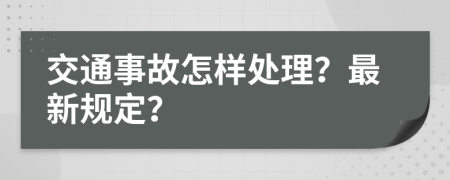 交通事故怎样处理？最新规定？