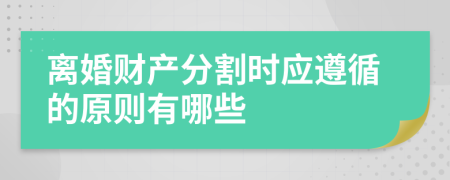 离婚财产分割时应遵循的原则有哪些