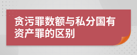 贪污罪数额与私分国有资产罪的区别