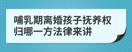 哺乳期离婚孩子抚养权归哪一方法律来讲