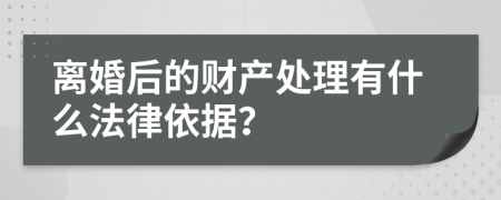 离婚后的财产处理有什么法律依据？