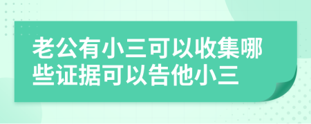 老公有小三可以收集哪些证据可以告他小三