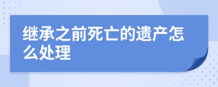 继承之前死亡的遗产怎么处理