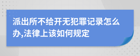 派出所不给开无犯罪记录怎么办,法律上该如何规定