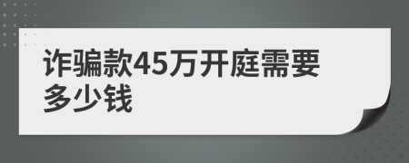 诈骗款45万开庭需要多少钱