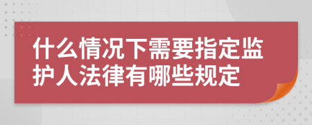 什么情况下需要指定监护人法律有哪些规定