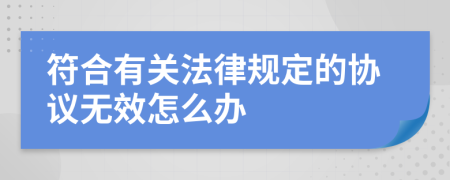 符合有关法律规定的协议无效怎么办