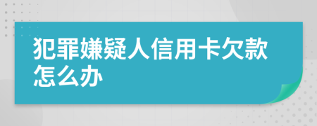 犯罪嫌疑人信用卡欠款怎么办