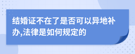 结婚证不在了是否可以异地补办,法律是如何规定的