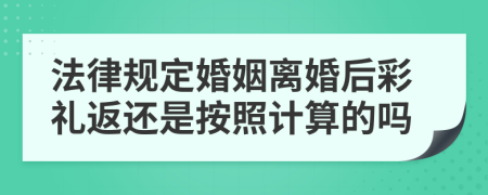 法律规定婚姻离婚后彩礼返还是按照计算的吗
