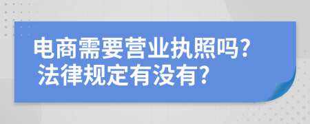 电商需要营业执照吗? 法律规定有没有?