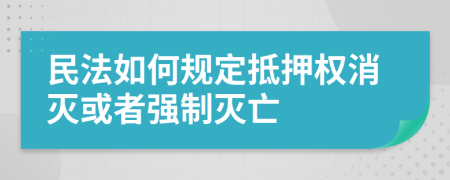 民法如何规定抵押权消灭或者强制灭亡