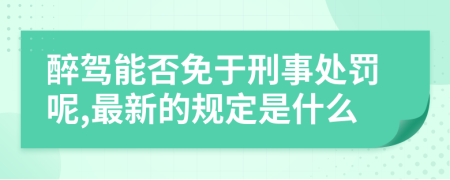 醉驾能否免于刑事处罚呢,最新的规定是什么