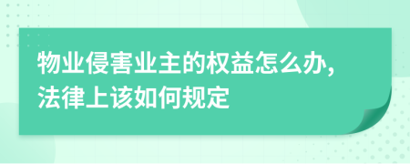 物业侵害业主的权益怎么办,法律上该如何规定