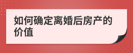 如何确定离婚后房产的价值