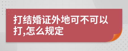 打结婚证外地可不可以打,怎么规定