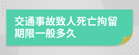 交通事故致人死亡拘留期限一般多久
