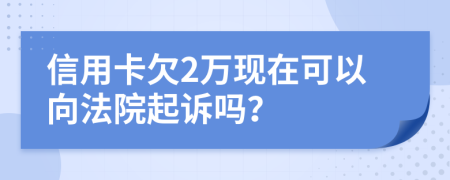 信用卡欠2万现在可以向法院起诉吗？