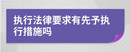 执行法律要求有先予执行措施吗