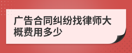 广告合同纠纷找律师大概费用多少