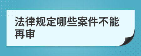 法律规定哪些案件不能再审