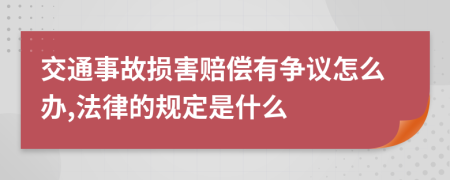 交通事故损害赔偿有争议怎么办,法律的规定是什么