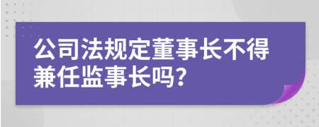 公司法规定董事长不得兼任监事长吗？