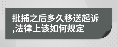 批捕之后多久移送起诉,法律上该如何规定