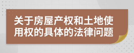 关于房屋产权和土地使用权的具体的法律问题