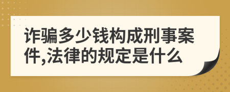 诈骗多少钱构成刑事案件,法律的规定是什么