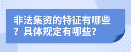 非法集资的特征有哪些？具体规定有哪些？