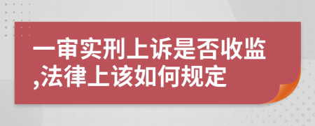 一审实刑上诉是否收监,法律上该如何规定