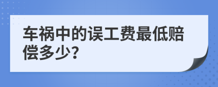 车祸中的误工费最低赔偿多少？