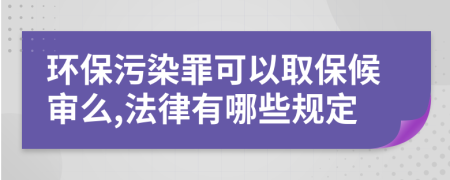 环保污染罪可以取保候审么,法律有哪些规定