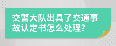 交警大队出具了交通事故认定书怎么处理?