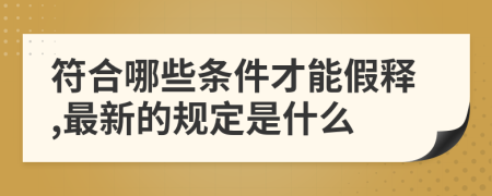 符合哪些条件才能假释,最新的规定是什么