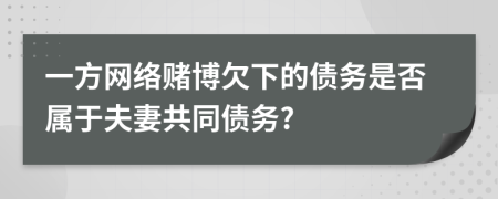 一方网络赌博欠下的债务是否属于夫妻共同债务?