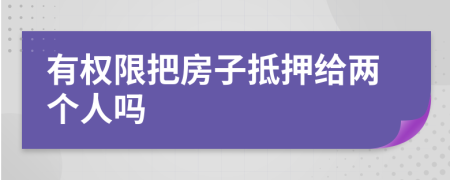 有权限把房子抵押给两个人吗