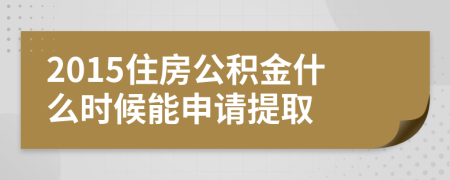 2015住房公积金什么时候能申请提取