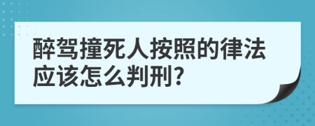 醉驾撞死人按照的律法应该怎么判刑?