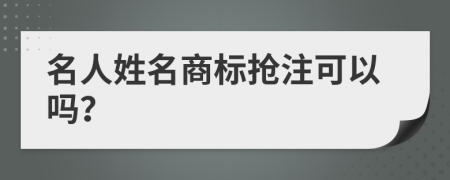 名人姓名商标抢注可以吗？