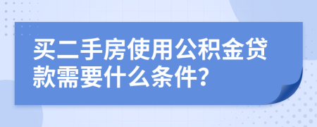 买二手房使用公积金贷款需要什么条件？