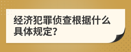 经济犯罪侦查根据什么具体规定？