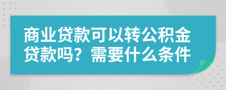 商业贷款可以转公积金贷款吗？需要什么条件