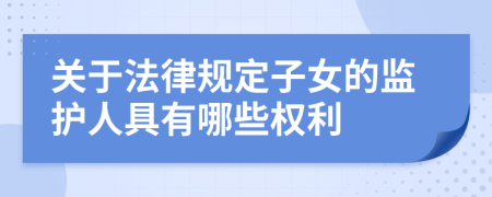 关于法律规定子女的监护人具有哪些权利